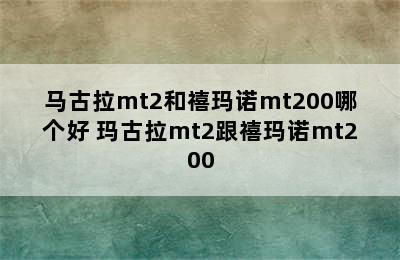 马古拉mt2和禧玛诺mt200哪个好 玛古拉mt2跟禧玛诺mt200